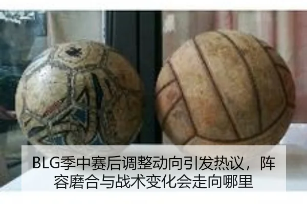 BLG季中赛后调整动向引发热议，阵容磨合与战术变化会走向哪里